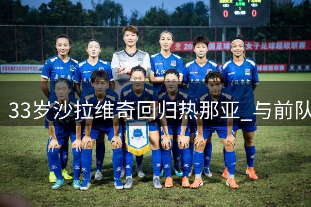 33岁沙拉维奇回归热那亚 与前队友之子并肩作战